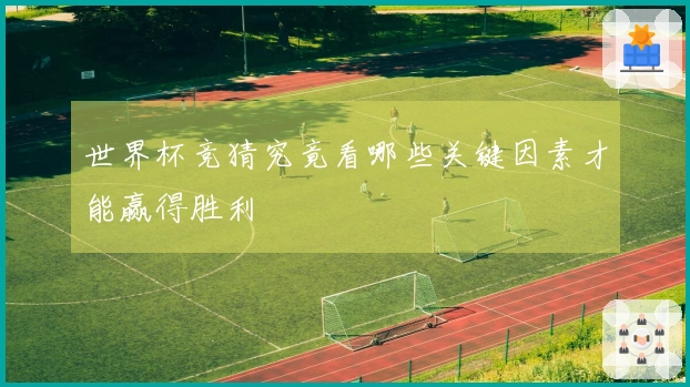 世界杯竞猜究竟看哪些关键因素才能赢得胜利