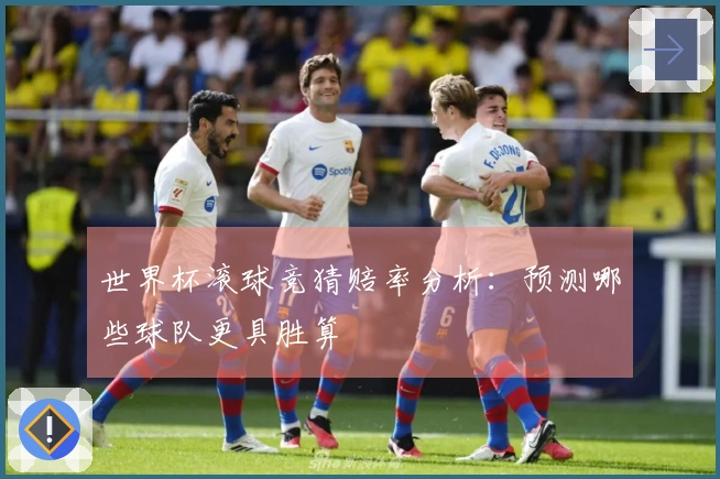 世界杯滚球竞猜赔率分析：预测哪些球队更具胜算