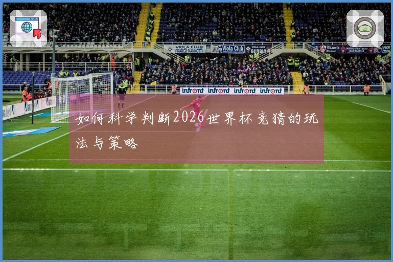 如何科学判断2026世界杯竞猜的玩法与策略
