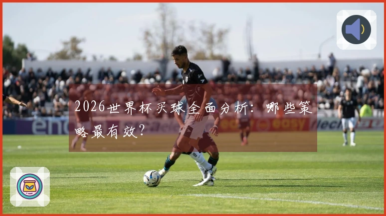 2026世界杯买球全面分析：哪些策略最有效？