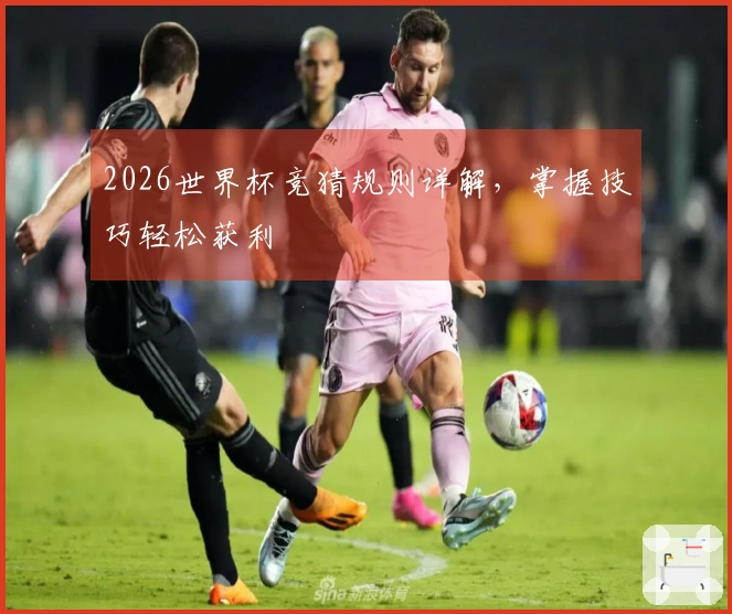 2026世界杯竞猜规则详解，掌握技巧轻松获利
