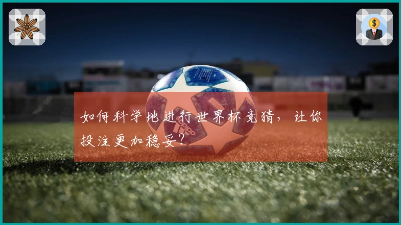 如何科学地进行世界杯竞猜，让你投注更加稳妥？