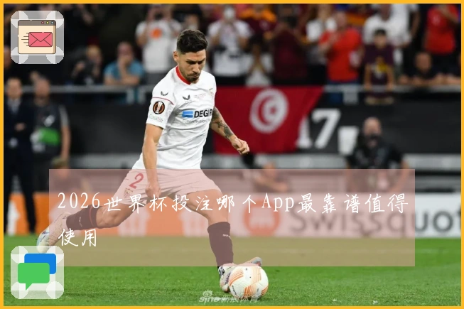 2026世界杯投注哪个App最靠谱值得使用