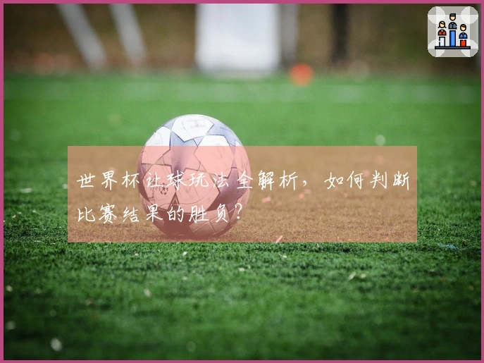 世界杯让球玩法全解析，如何判断比赛结果的胜负？