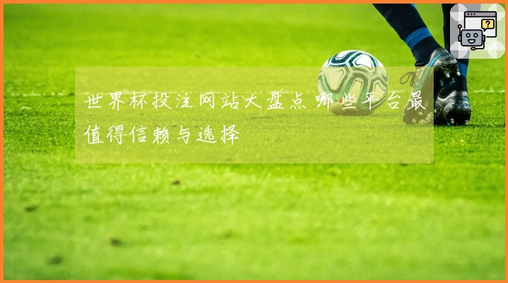 世界杯投注网站大盘点 哪些平台最值得信赖与选择