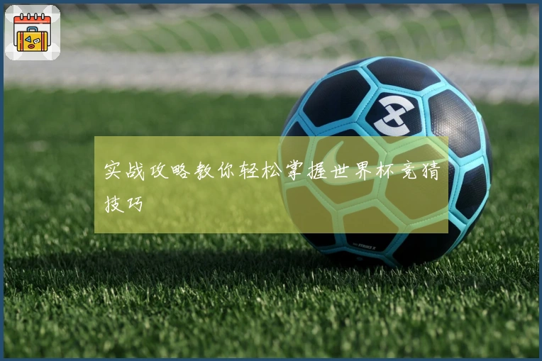 实战攻略教你轻松掌握世界杯竞猜技巧